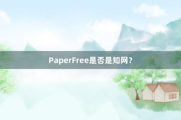 PaperFree是否是知网？