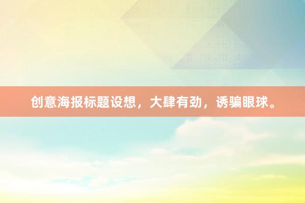 创意海报标题设想，大肆有劲，诱骗眼球。