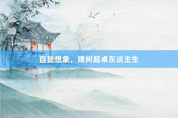自我想象，建树超卓东谈主生