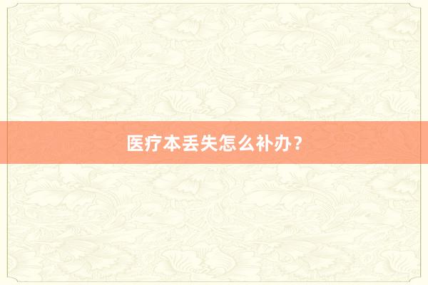 医疗本丢失怎么补办？