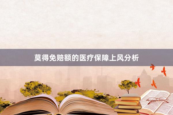 莫得免赔额的医疗保障上风分析